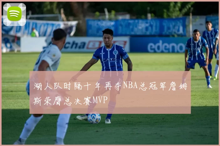 湖人队时隔十年再夺NBA总冠军詹姆斯荣膺总决赛MVP