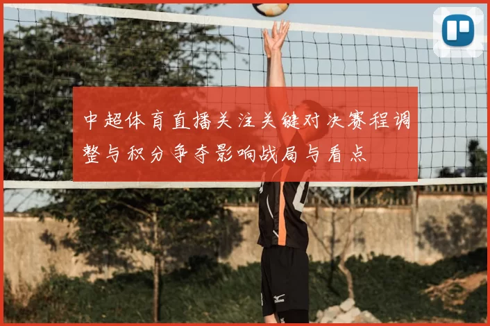 中超体育直播关注关键对决赛程调整与积分争夺影响战局与看点