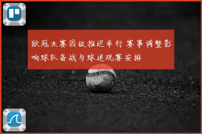欧冠决赛因故推迟举行 赛事调整影响球队备战与球迷观赛安排
