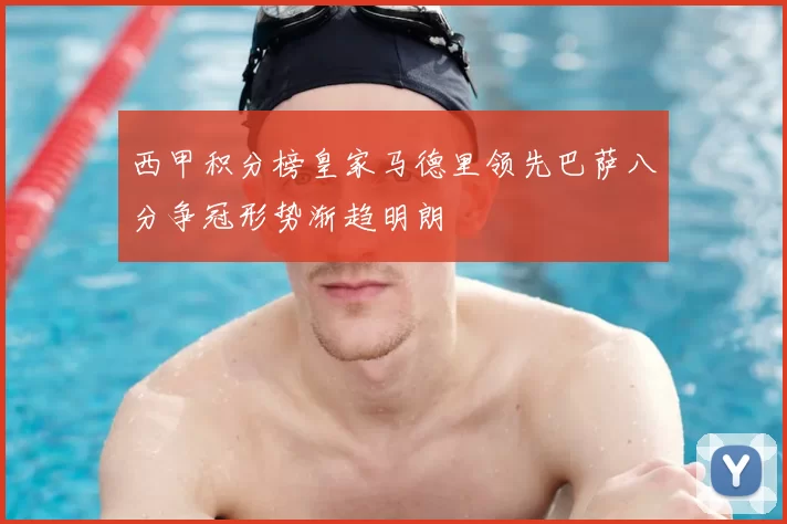 西甲积分榜皇家马德里领先巴萨八分争冠形势渐趋明朗