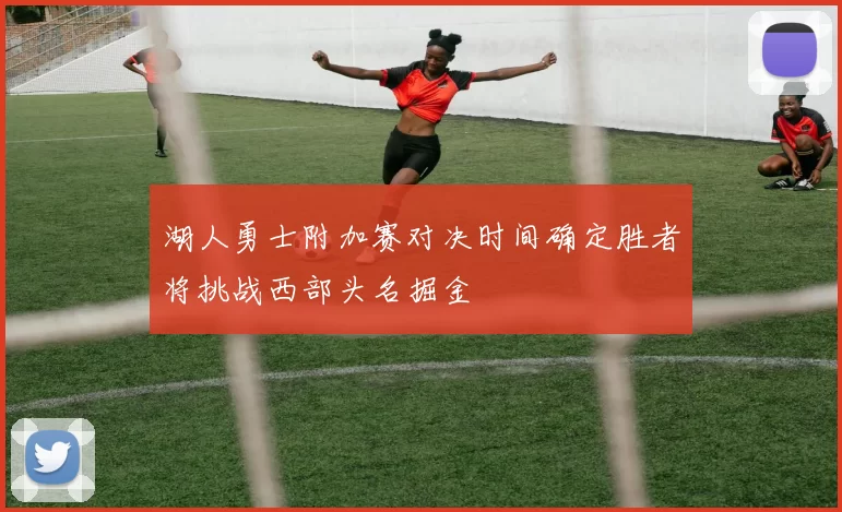 湖人勇士附加赛对决时间确定胜者将挑战西部头名掘金
