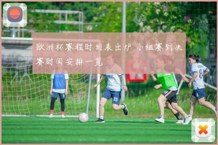 欧洲杯赛程时刻表出炉 小组赛到决赛时间安排一览