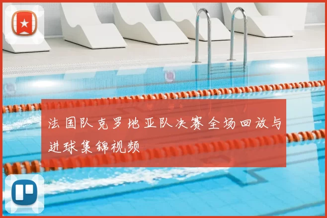 法国队克罗地亚队决赛全场回放与进球集锦视频