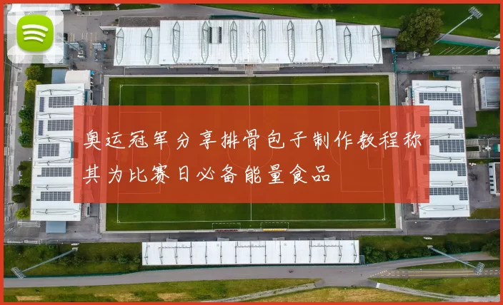 奥运冠军分享排骨包子制作教程称其为比赛日必备能量食品