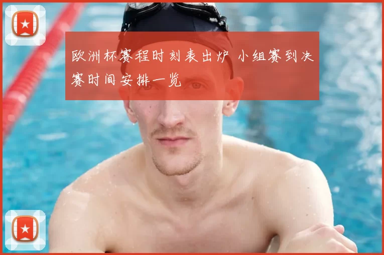 欧洲杯赛程时刻表出炉 小组赛到决赛时间安排一览