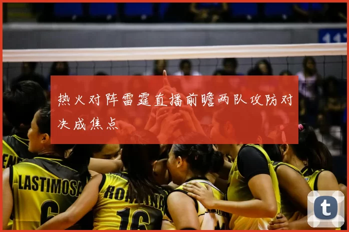 热火对阵雷霆直播前瞻两队攻防对决成焦点