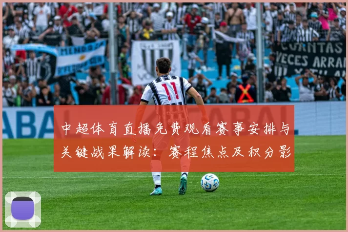 中超体育直播免费观看赛事安排与关键战果解读：赛程焦点及积分影响