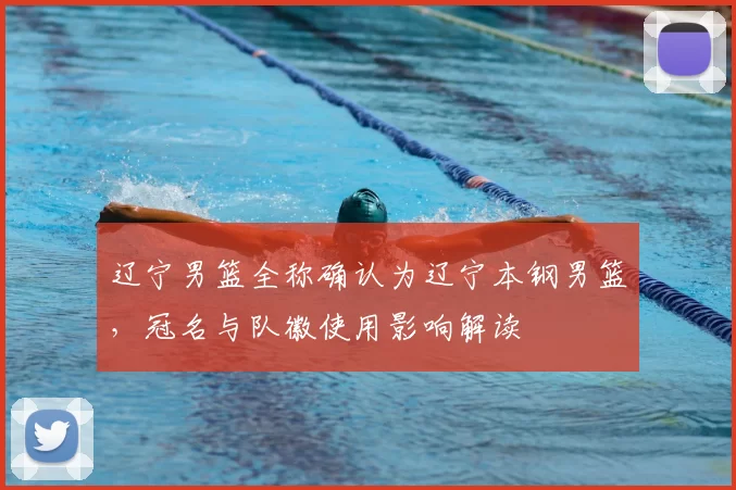 辽宁男篮全称确认为辽宁本钢男篮，冠名与队徽使用影响解读