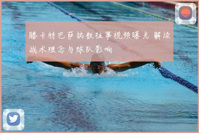 滕卡特巴萨执教往事视频曝光 解读战术理念与球队影响