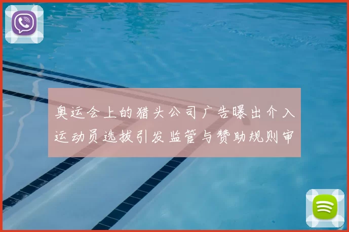 奥运会上的猎头公司广告曝出介入运动员选拔引发监管与赞助规则审查