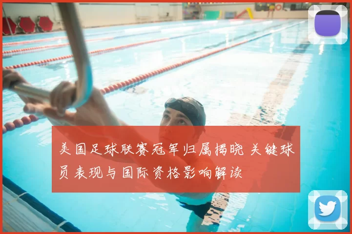 美国足球联赛冠军归属揭晓 关键球员表现与国际资格影响解读