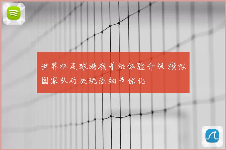 世界杯足球游戏手机体验升级 模拟国家队对决玩法细节优化