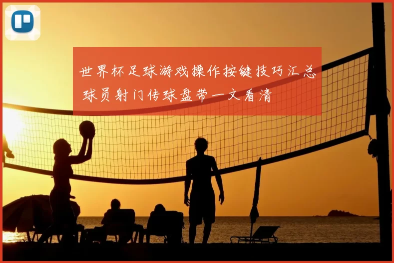 世界杯足球游戏操作按键技巧汇总 球员射门传球盘带一文看清