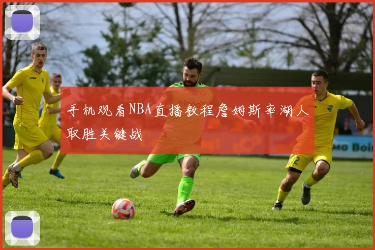 手机观看NBA直播教程詹姆斯率湖人取胜关键战