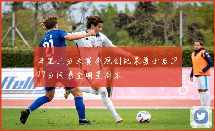 库里三分大赛夺冠创纪录勇士后卫27分问鼎全明星周末