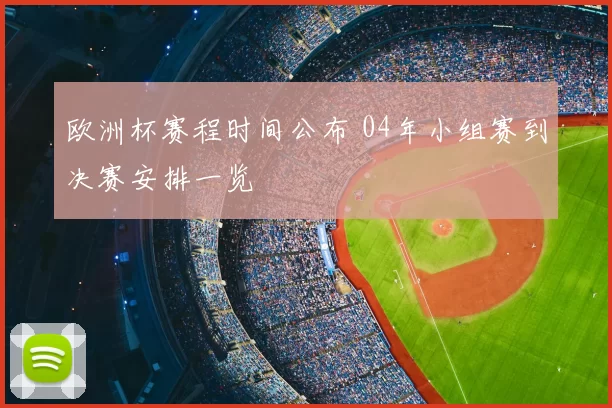 欧洲杯赛程时间公布 04年小组赛到决赛安排一览