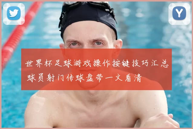 世界杯足球游戏操作按键技巧汇总 球员射门传球盘带一文看清