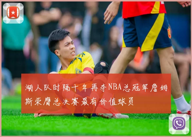 湖人队时隔十年再夺NBA总冠军詹姆斯荣膺总决赛最有价值球员