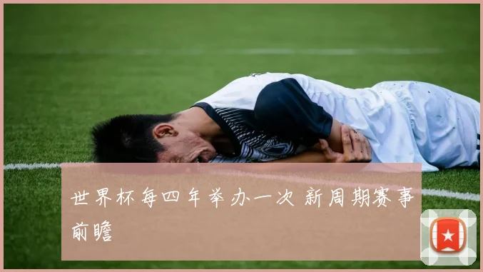 世界杯每四年举办一次 新周期赛事前瞻