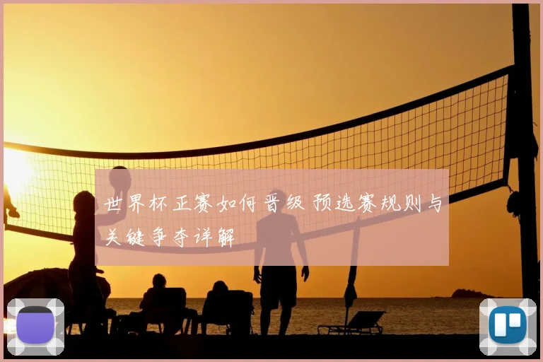 世界杯正赛如何晋级 预选赛规则与关键争夺详解