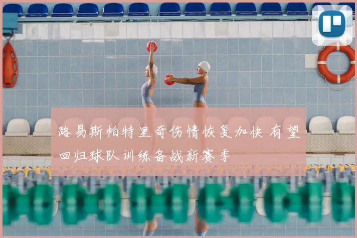 路易斯帕特里奇伤情恢复加快 有望回归球队训练备战新赛季