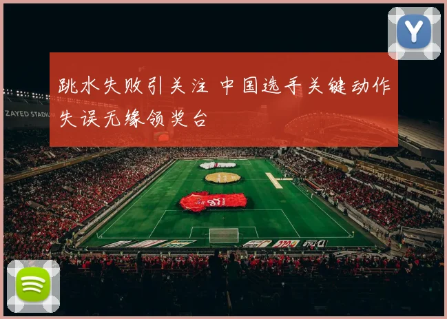 跳水失败引关注 中国选手关键动作失误无缘领奖台