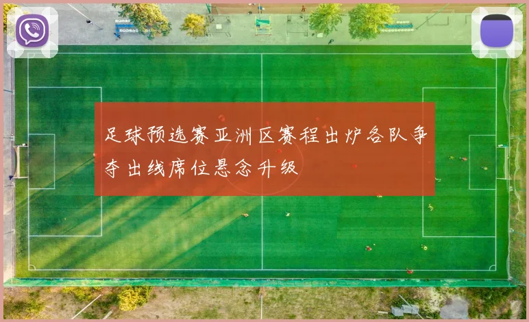 足球预选赛亚洲区赛程出炉各队争夺出线席位悬念升级