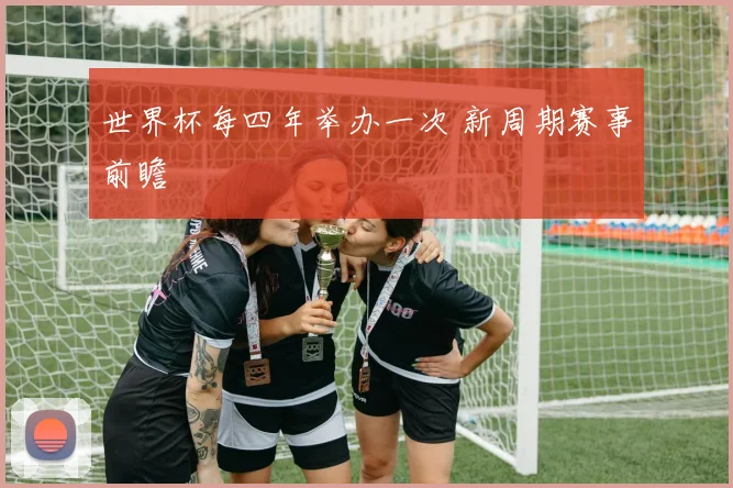 世界杯每四年举办一次 新周期赛事前瞻